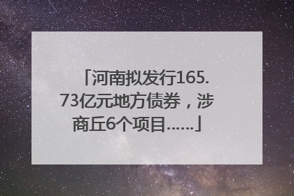 河南拟发行165.73亿元地方债券，涉商丘6个项目……